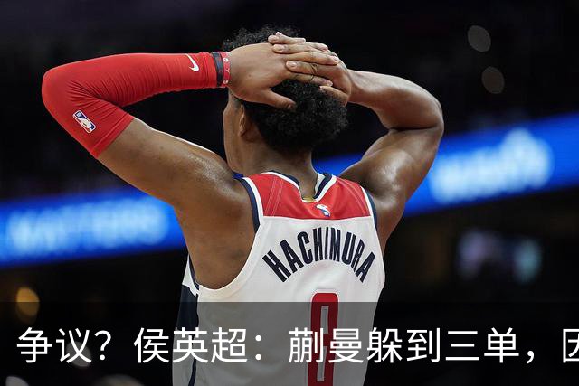 争议？侯英超：蒯曼躲到三单，因为她觉得打不过桥本 日媒：我猜也是