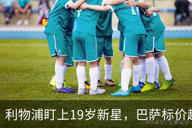 利物浦盯上19岁新星，巴萨标价超1亿欧拒谈