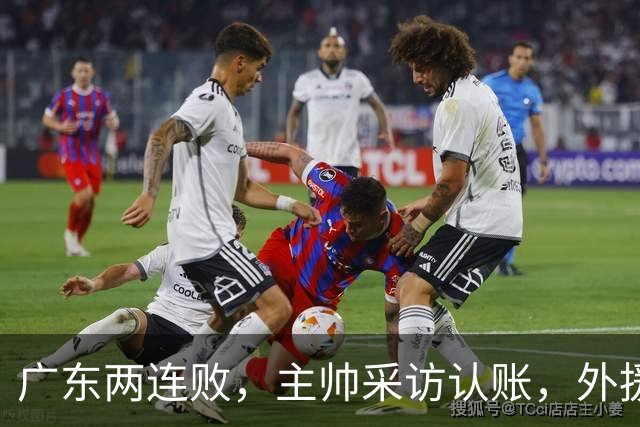 广东两连败，主帅采访认账，外援博日奇坦言近20分难接受！
