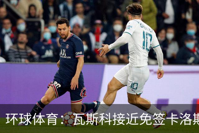 环球体育：瓦斯科接近免签卡洛斯-维尼修斯