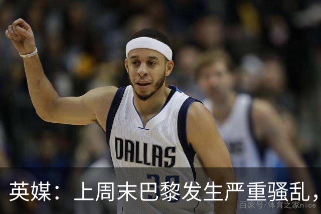 英媒：上周末巴黎发生严重骚乱，、巴黎对阵巴萨比赛加强安保